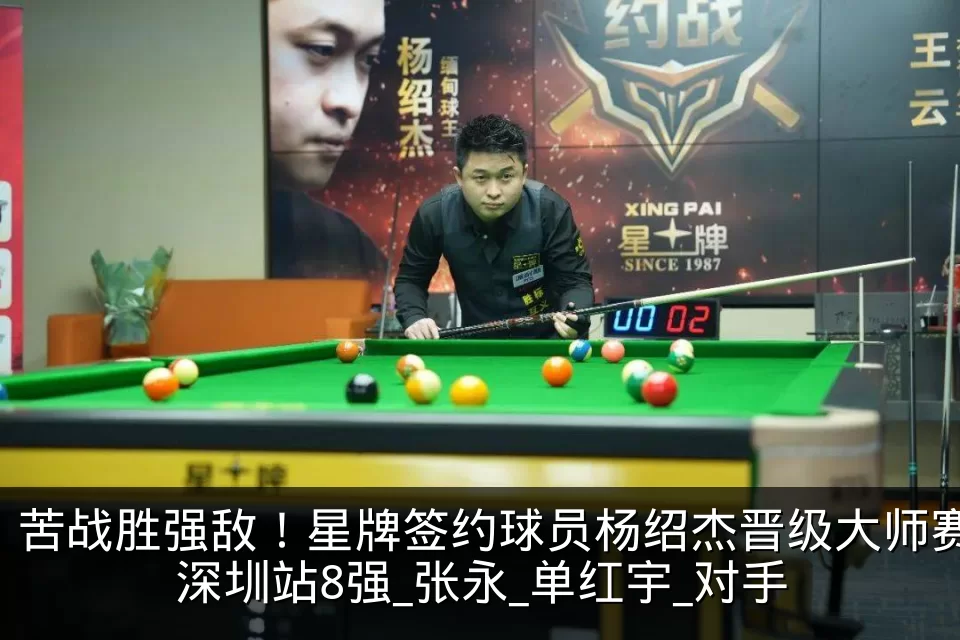 苦战胜强敌!星牌签约球员杨绍杰晋级大师赛深圳站8强_张永_单红宇_对手